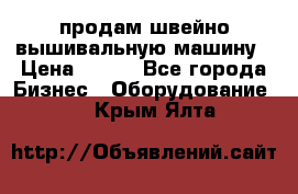 продам швейно-вышивальную машину › Цена ­ 200 - Все города Бизнес » Оборудование   . Крым,Ялта